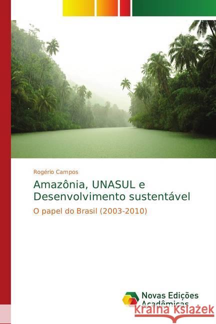 Amazônia, UNASUL e Desenvolvimento sustentável : O papel do Brasil (2003-2010) Campos, Rogério 9783841721280 Novas Edicioes Academicas - książka