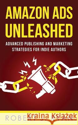 Amazon Ads Unleashed: Advanced Publishing and Marketing Strategies for Indie Authors Robert J. Ryan 9781703441352 Independently Published - książka