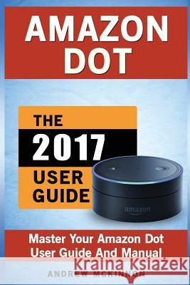 Amazon Dot: Master Your Amazon Dot User Guide and Manual Andrew McKinnon 9781537659251 Createspace Independent Publishing Platform - książka
