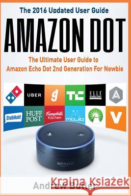 Amazon Dot: The Ultimate User Guide to Amazon Echo Dot 2nd Generation for Newbie (Amazon Echo 2016, User Manual, Web Services, by Andrew Butler 9781539996170 Createspace Independent Publishing Platform - książka