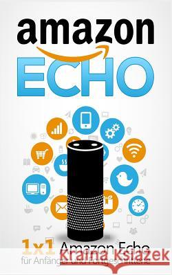 Amazon Echo: 1 x 1 Amazon Echo für Anfänger und Fortgeschrittene Bauer, Sebastian 9781975942786 Createspace Independent Publishing Platform - książka