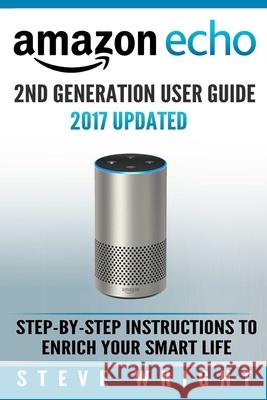 Amazon Echo: Amazon Echo 2nd Generation User Guide 2017 Updated: Step-By-Step Instructions To Enrich Your Smart Life (alexa, dot, e Wright, Steve 9781978328358 Createspace Independent Publishing Platform - książka