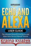 Amazon Echo and Alexa User Guide: The Ultimate Amazon Echo Device and Alexa Voice Service Manual Tutorial Joseph Joyner   9781682120729 Tech Tron