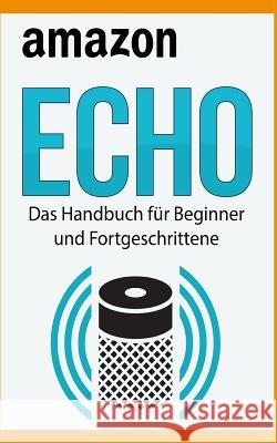 Amazon Echo: Das Handbuch Für Beginner Und Fortgeschrittene Bauer, Martin 9781976455773 Createspace Independent Publishing Platform - książka