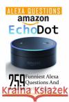 Amazon Echo Dot: 259 Funniest Alexa Questions And Easter Eggs: (2nd Generation, Amazon Echo, Dot, Echo Dot, Amazon Echo User Manual, Ec Strong, Adam 9781542380010 Createspace Independent Publishing Platform