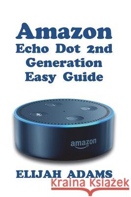 Amazon Echo Dot 2nd Generation Easy Guide Elijah Adams 9781721503698 Createspace Independent Publishing Platform - książka