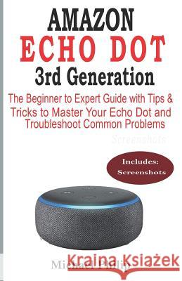 AMAZON ECHO DOT 3rd Generation: The Beginner to Expert Guide with Tips & Tricks to Master Your Echo Dot and Troubleshoot Common Problems Michael Philip 9781072446477 Independently Published - książka