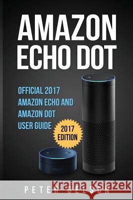 Amazon Echo Dot: Official 2017 Amazon Echo and Amazon Dot User Guide Peter Gelson 9781545076385 Createspace Independent Publishing Platform - książka