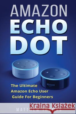 Amazon Echo Dot: The Ultimate Amazon Echo User Guide For Beginners Thomas, Matthew 9781542994132 Createspace Independent Publishing Platform - książka