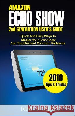 AMAZON ECHO SHOW 2nd GENERATION USER'S GUIDE: Quick And Easy Ways to Master Your Echo Show And Troubleshoot Common Problems McDermott, Daniel 9781794187054 Independently Published - książka