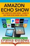 Amazon Echo Show - The Complete User Guide: Learn to Use Your Echo Show Like A Pro Cj Andersen 9781791703721 Independently Published