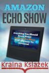 Amazon Echo Show: Everything You Should Know about Amazon Echo Show from Beginner to Advanced William Seals 9781720253570 Independently Published