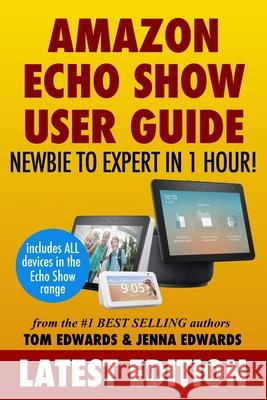 Amazon Echo Show: Newbie to Expert in 1 Hour Jenna Edwards, Echo Show, Tom Edwards 9781979365208 Createspace Independent Publishing Platform - książka
