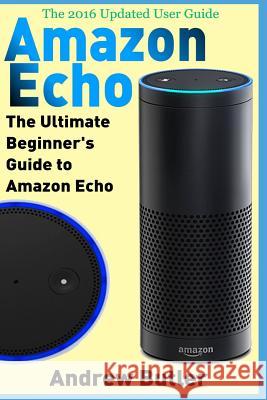 Amazon Echo: The Ultimate Beginner's Guide to Amazon Echo Andrew Butler 9781539473589 Createspace Independent Publishing Platform - książka