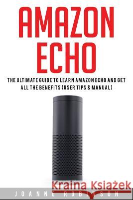 Amazon Echo: The Ultimate Guide to Amazon Echo 2016 With Amazon Echo Accessories Explained Robinson, Joanne 9781532884047 Createspace Independent Publishing Platform - książka