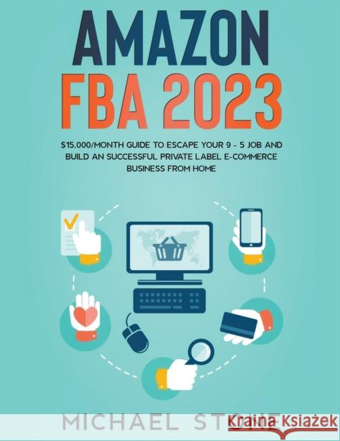 Amazon FBA 2023 $15,000/Month Guide To Escape Your 9 - 5 Job And Build An Successful Private Label E-Commerce Business From Home Michael Stone 9781393970392 Michael Stone - książka