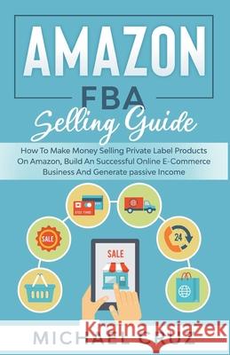 Amazon fba 2023 A Step by Step Beginners Guide To Build Your Own E-Commerce Business From Home and Make $10,000 per Month Selling Physical Products On Amazon Michael Cruz 9781393971924 Michael Cruz - książka