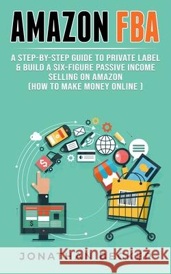 Amazon FBA: A Step-By-Step Guide to Private Label & Build a Six-Figure Passive Income Selling on Amazon (how to make money online) Jonathan Becker 9781801446075 Charlie Creative Lab Ltd Publisher - książka
