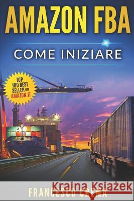 Amazon Fba: Come Iniziare a Vendere Su Amazon Con Magazzino Fba, Guida Completa Per Principianti, Manuale Per Guadagnare Con Amazo Francesco Crema 9781723960338 Independently Published - książka