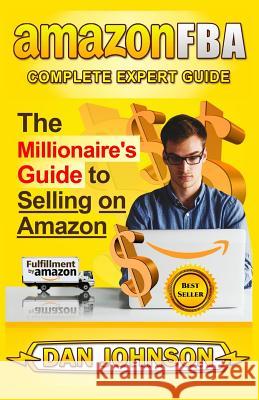 Amazon Fba: Complete Expert Guide: The Millionaire's Guide to Selling on Amazon Dan Johnson 9781530618194 Createspace Independent Publishing Platform - książka