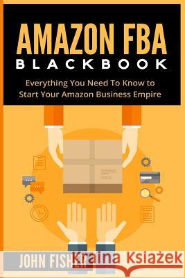 Amazon FBA: Everything You Need to Know to Start Your Amazon Business Empire Fisher, John 9781523731633 Createspace Independent Publishing Platform - książka