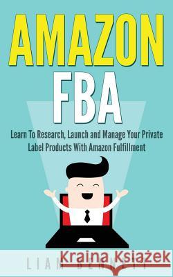 Amazon FBA: Learn To Research, Launch and Manage Your Private Label Products With Amazon Fulfillment Bennett, Liam 9781539607267 Createspace Independent Publishing Platform - książka