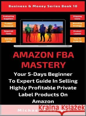 Amazon FBA Mastery: Your 5-Days Beginner To Expert Guide In Selling Highly Profitable Private Label Products On Amazon Michael Ezeanaka 9781913361525 Millennium Publishing Ltd - książka