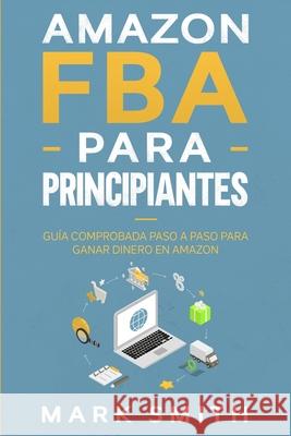 Amazon FBA para Principiantes: Guía Comprobada Paso a Paso para Ganar Dinero en Amazon Smith, Mark 9781951404796 G.S Publishing - książka