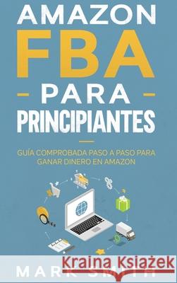 Amazon FBA para Principiantes: Guía Comprobada Paso a Paso para Ganar Dinero en Amazon Smith, Mark 9781951404802 Guy Saloniki - książka