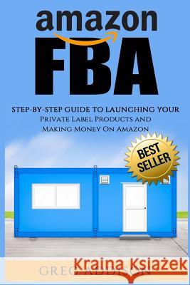 Amazon FBA: Step-By-Step Guide To Launching Your Private Label Products and Making Money On Amazon Addison, Greg 9781539146506 Createspace Independent Publishing Platform - książka
