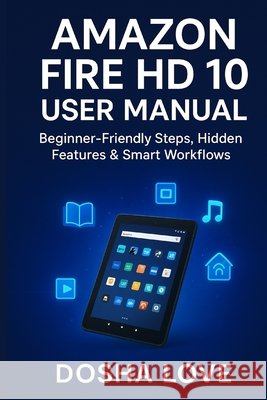 Amazon Fire HD 10 User Manual: Beginner-Friendly Steps, Hidden Features & Smart Workflows Love, Dosha 9798262604692 Independently Published - książka