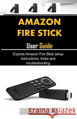 Amazon Fire Stick User Guide: Explore Amazon Fire Stick setup instructions, tricks and troubleshooting Trey C. Roland 9781674832753 Independently Published - książka