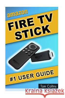 Amazon Fire TV Stick #1 User Guide: The Ultimate Amazon Fire TV Stick User Manual, Tips & Tricks, How to get started, Best Apps, Streaming Collins, Tom 9781522946878 Createspace Independent Publishing Platform - książka