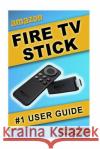 Amazon Fire TV Stick #1 User Guide: The Ultimate Amazon Fire TV Stick User Manual, Tips & Tricks, How to get started, Best Apps, Streaming Collins, Tom 9781522946878 Createspace Independent Publishing Platform