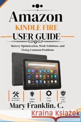 Amazon Kindle Fire User Guide: Battery Optimization, Work Solutions, and Fixing Common Problems Franklin C., Mary 9798191095745 Independently Published - książka