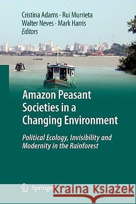 Amazon Peasant Societies in a Changing Environment: Political Ecology, Invisibility and Modernity in the Rainforest Adams, Cristina 9789048180998 Springer - książka