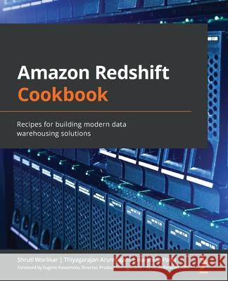 Amazon Redshift Cookbook: Recipes for building modern data warehousing solutions Shruti Worlikar Thiyagarajan Arumugam Harshida Patel 9781800569683 Packt Publishing - książka