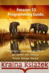 Amazon S3 Programming Guide: Beginner's guide book on how to get started with Amazon Simple Storage Service Wong, Gordon 9781540845009 Createspace Independent Publishing Platform