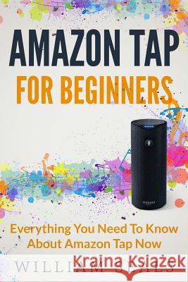 Amazon Tap: Amazon Tap For Beginners - Everything You Need To Know About Amazon Tap Now William Seals 9781539341437 Createspace Independent Publishing Platform - książka