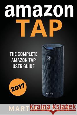 Amazon Tap: The Complete Amazon Tap User Guide Martin Butler 9781532921841 Createspace Independent Publishing Platform - książka