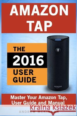 Amazon Tap: Ultimate User Guide to Mastering Your Amazon Tap Andrew McKinnon 9781537565880 Createspace Independent Publishing Platform - książka