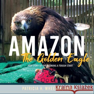 Amazon, the Golden Eagle: Her Story of Overcoming a Tough Start Patricia H. Wheeler 9781643884837 Luminare Press - książka