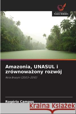 Amazonia, UNASUL i zrównowazony rozwój Campos, Rogério 9786209225024 Wydawnictwo Nasza Wiedza - książka