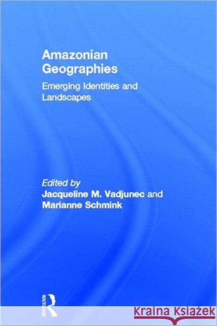 Amazonian Geographies : Emerging Identities and Landscapes Jacqueline M. Vadjunec Marianne Schmink  9780415600538 Taylor and Francis - książka