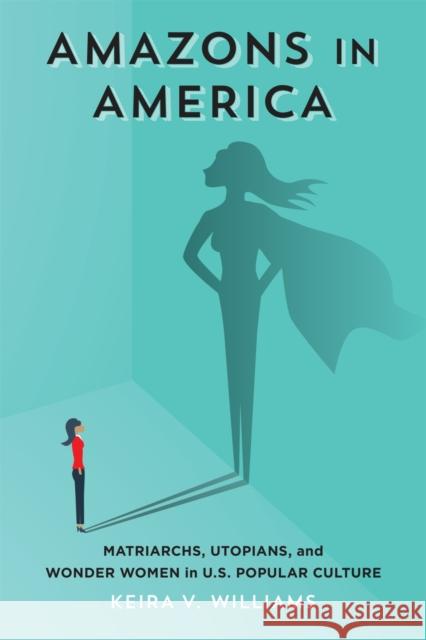 Amazons in America: Matriarchs, Utopians, and Wonder Women in U.S. Popular Culture Keira V. Williams 9780807170472 LSU Press - książka