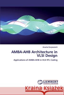 AMBA-AHB Architecture in VLSI Design Suryavanshi, Anusha 9786200324900 LAP Lambert Academic Publishing - książka