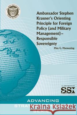 Ambassador Stephen Krasner's Orienting PrincipleFOR FOREIGN POLICY (AND MILITARY MANAGEMENT)- RESPONSIBLE SOVEREIGNTY Manwaring, Max G. 9781478296416 Createspace - książka