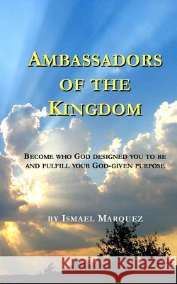 Ambassadors of the Kingdom: Become Who God Designed You To Be and Fulfill Your God-given Purpose Marquez, Ismael 9781518830648 Createspace - książka