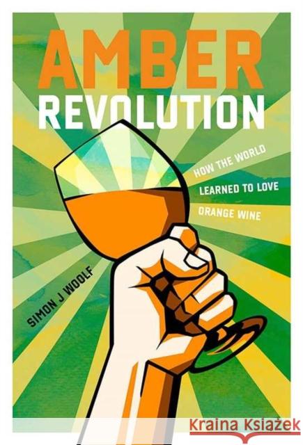 Amber Revolution: How the World Learned to Love Orange Wine Simon J. Woolf Ryan Opaz 9781623718572 Interlink Books - książka