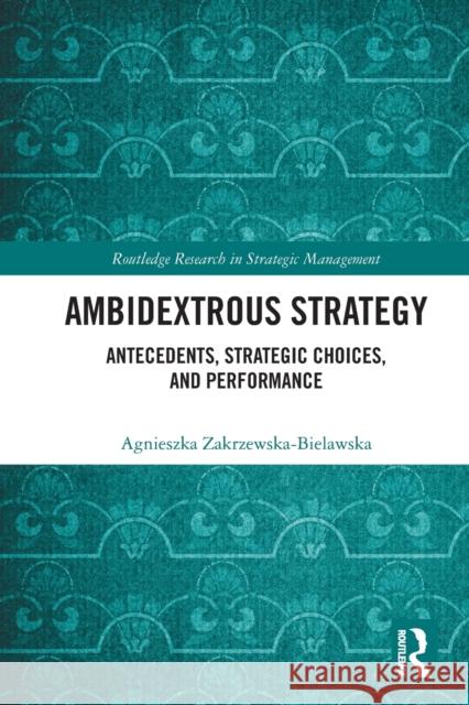 Ambidextrous Strategy: Antecedents, Strategic Choices, and Performance Zakrzewska-Bielawska, Agnieszka 9780367650896 Taylor & Francis Ltd - książka